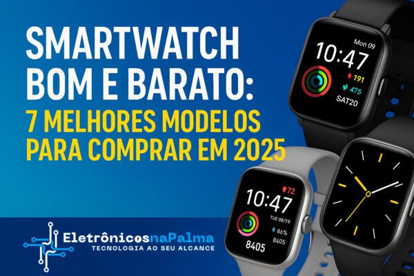 Smartwatch bom e barato: 7 melhores modelos para comprar em 2025
